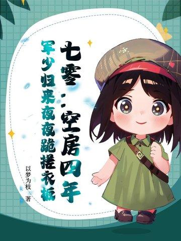 军少归来夜夜跪搓衣板 以梦为枝