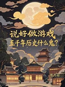 说好做游戏五千年历史最新章节列表