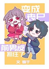 变成丧尸后被前男友抓住了无弹窗