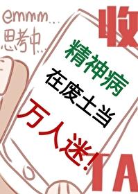 精神病在废土当万人迷剧透